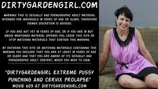 Dirtygardengirl extreme pussy punching and cervix prolapse
