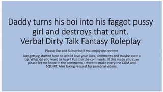 Daddy turns his boi ino a faggot lady and uses that boi vagina cunt. Verbal Fantasy Sleazy Talk Role
